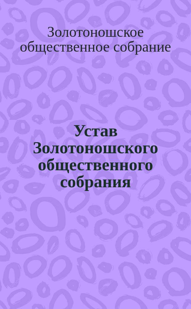 Устав Золотоношского общественного собрания : Утв. 30 апр. 1879 г.
