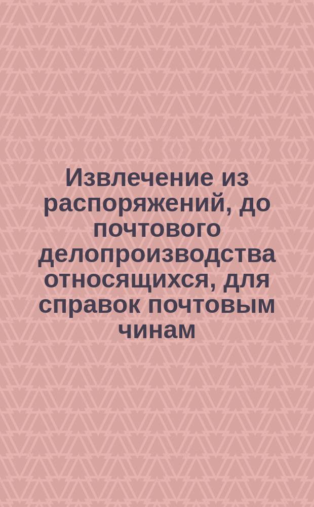 Извлечение из распоряжений, до почтового делопроизводства относящихся, для справок почтовым чинам : Доп. по 3 циркуляр 1879 г