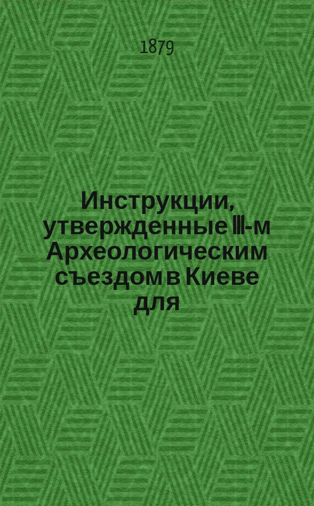 Инструкции, утвержденные III-м Археологическим съездом в Киеве для: 1) описания городищ, курганов и пещер и 2) для раскопок курганов