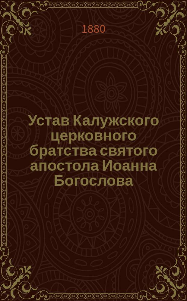 Устав Калужского церковного братства святого апостола Иоанна Богослова : Утв. 6 февр. 1879 г.