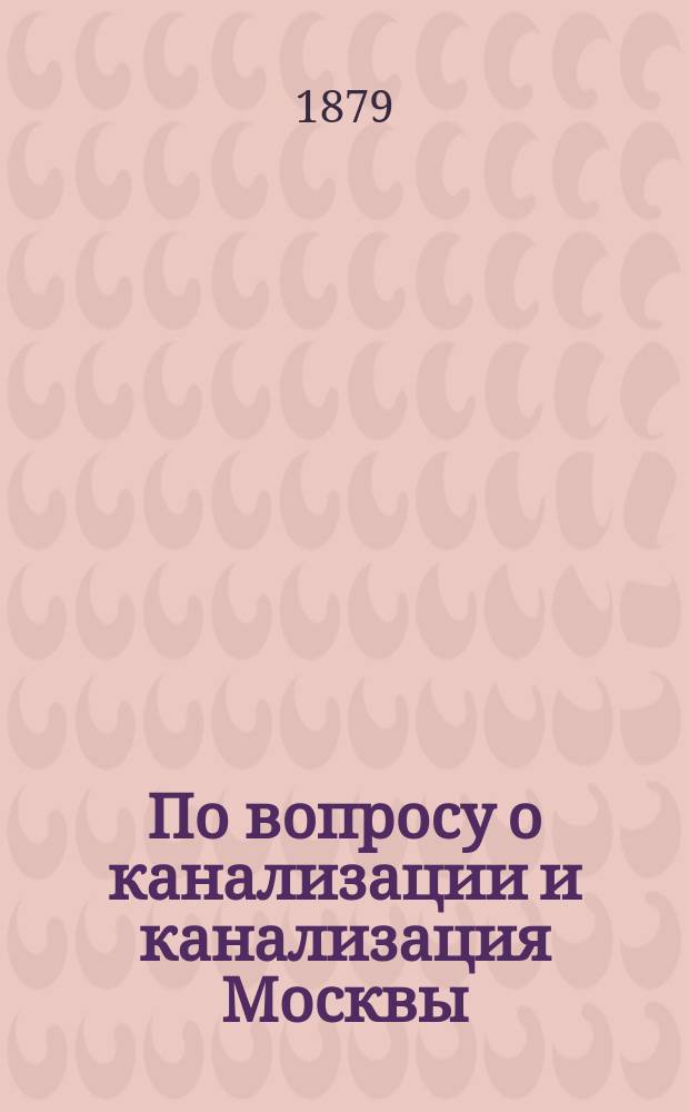 По вопросу о канализации и канализация Москвы : Замечания на реферат Ф.П. Попова