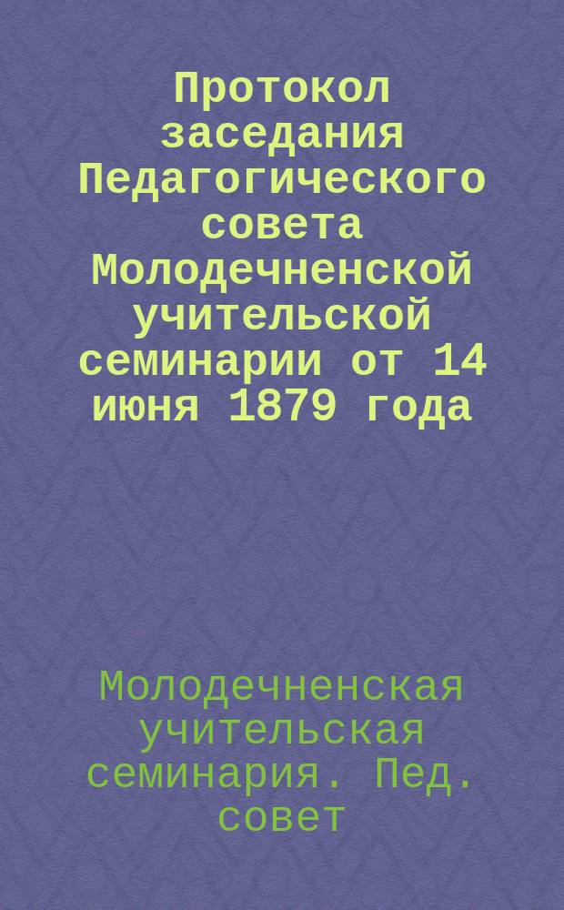 Протокол заседания Педагогического совета Молодечненской учительской семинарии от 14 июня 1879 года