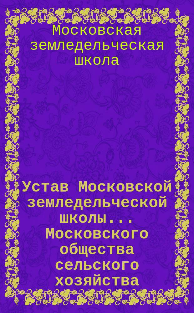 Устав Московской земледельческой школы... Московского общества сельского хозяйства
