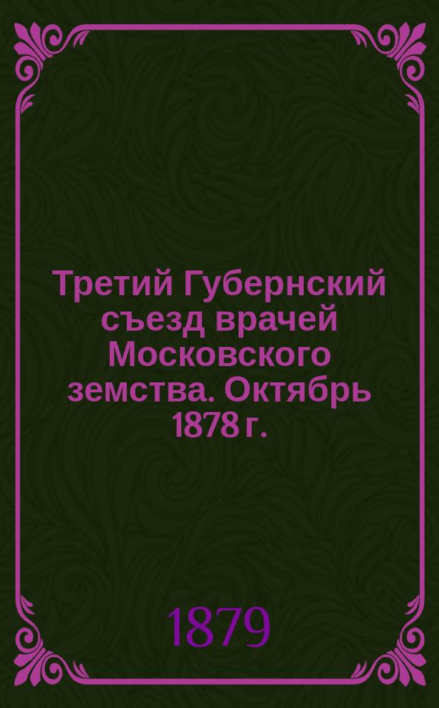Третий Губернский съезд врачей Московского земства. Октябрь 1878 г. : Протоколы заседаний и тр.