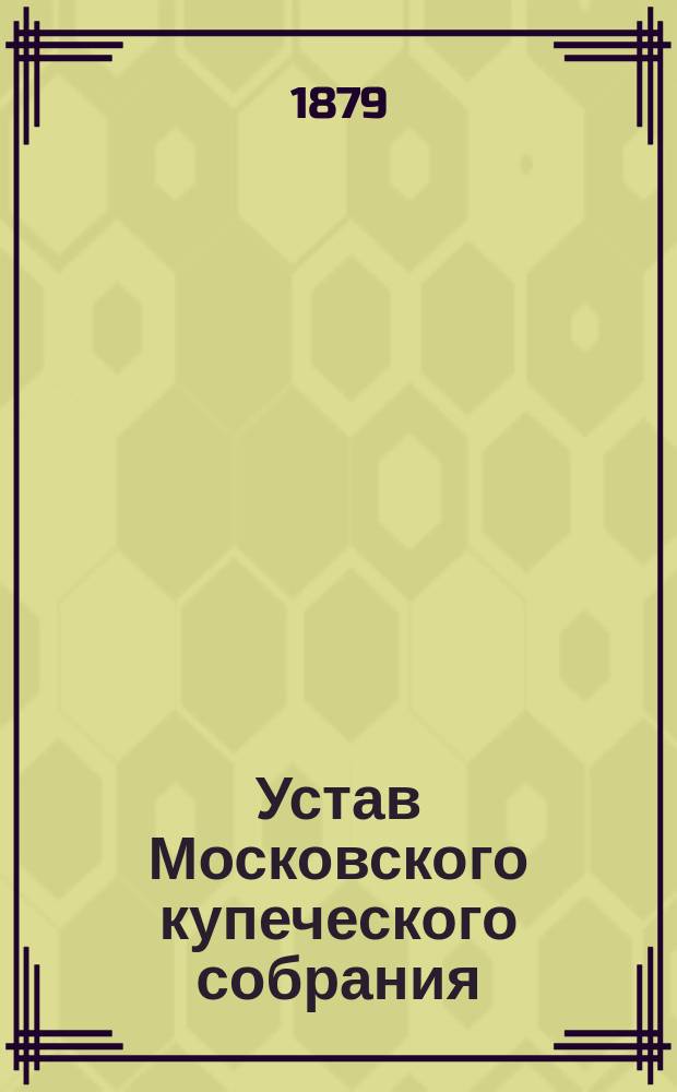 Устав Московского купеческого собрания : Утв. 6 сент. 1879 г.
