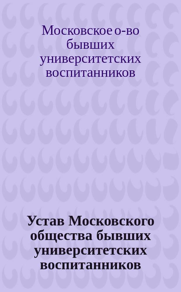 Устав Московского общества бывших университетских воспитанников : Утв. 13 февр. 1883 г.