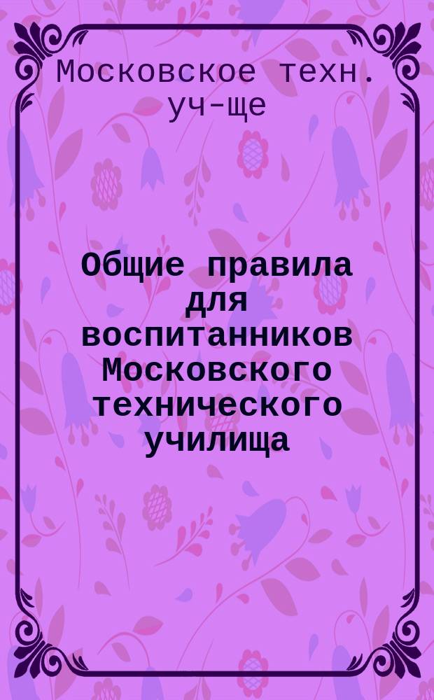 Общие правила для воспитанников Московского технического училища : Утв. 1 ноября 1879 г