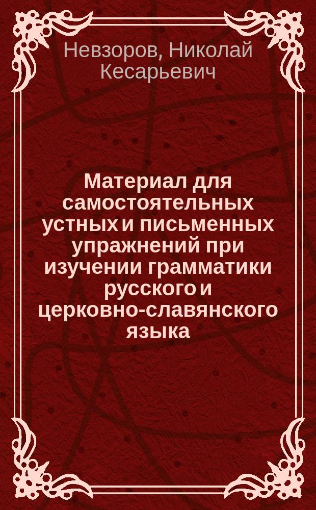 Материал для самостоятельных устных и письменных упражнений при изучении грамматики русского и церковно-славянского языка