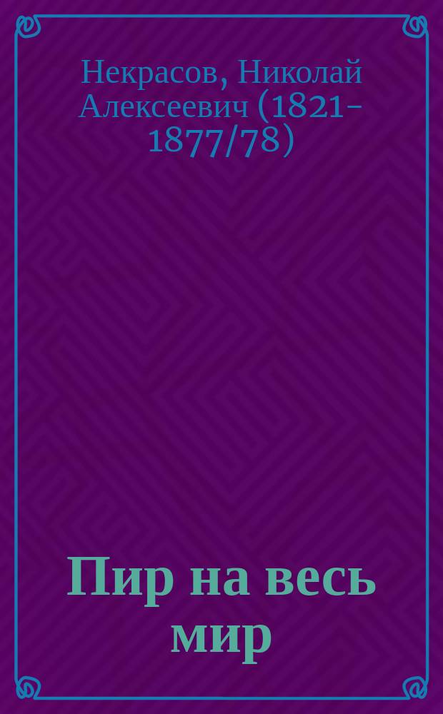 Пир на весь мир : (Гл. из 2 ч. поэмы "Кому на Руси жить хорошо", вырез. цензурой из нояб. кн. "Отечественных записок" за 1876 г.; доп. по рукописи авт.)