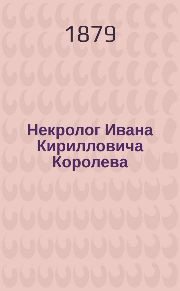Некролог Ивана Кирилловича Королева : Слово на погребение потомств. почет. гражданина Иоанна Кирилловича Королева