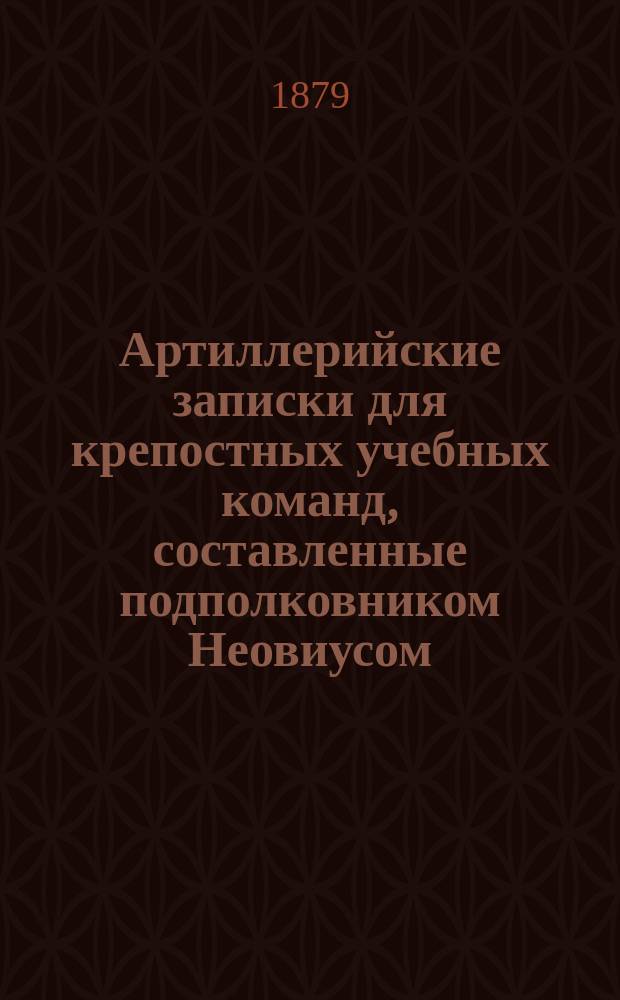 Артиллерийские записки для крепостных учебных команд, составленные подполковником Неовиусом
