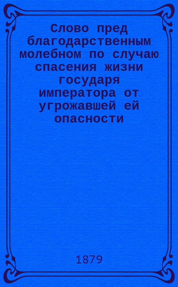 Слово пред благодарственным молебном по случаю спасения жизни государя императора от угрожавшей ей опасности