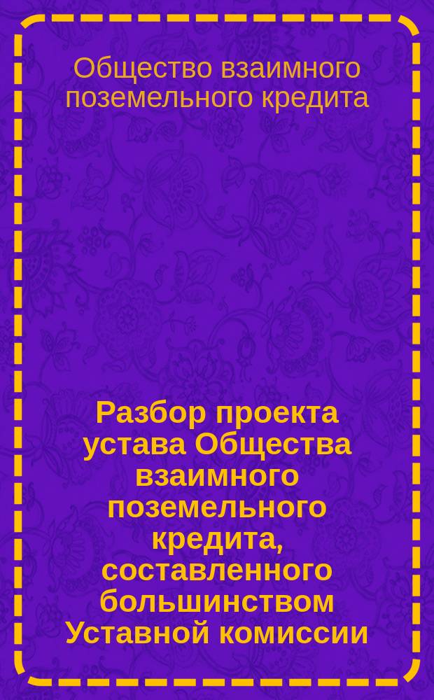Разбор проекта устава Общества взаимного поземельного кредита, составленного большинством Уставной комиссии