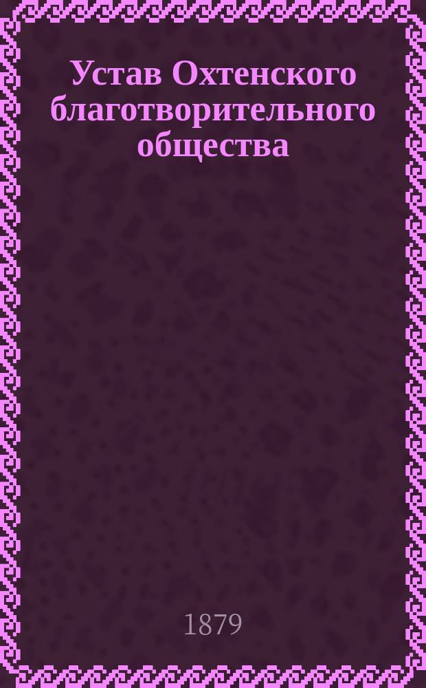 Устав Охтенского благотворительного общества : Утв. 26 апр. 1879 г.
