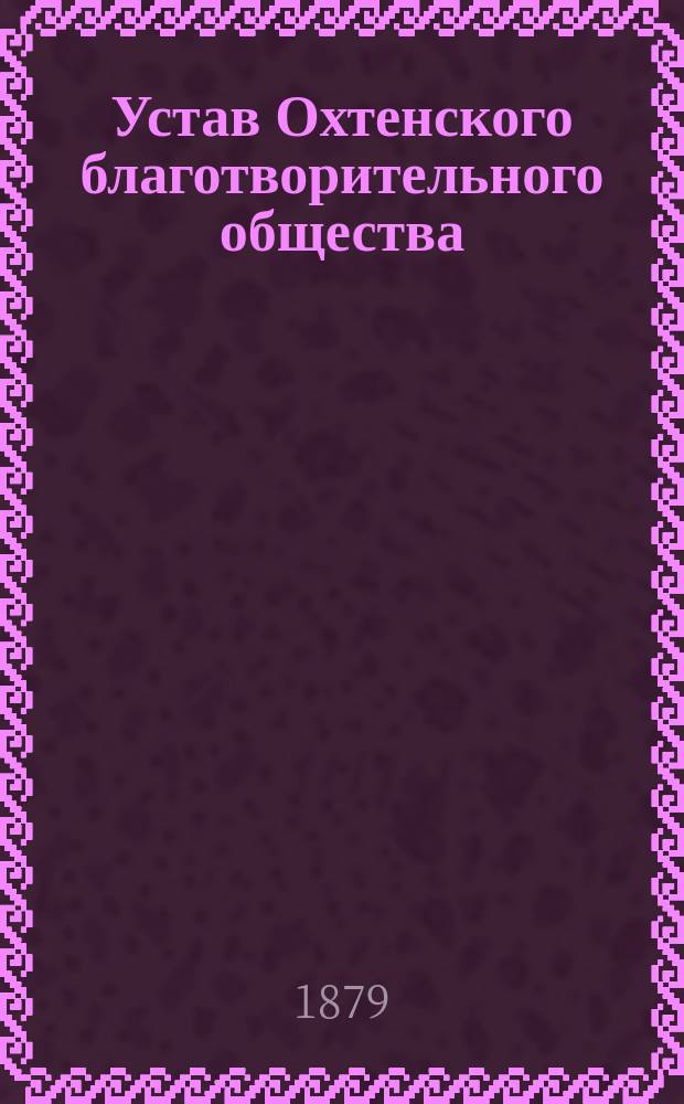 Устав Охтенского благотворительного общества : Утв. 26 апр. 1879 г.