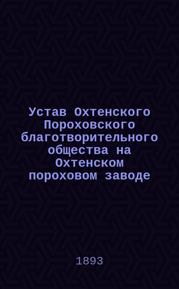 Устав Охтенского Пороховского благотворительного общества на Охтенском пороховом заводе : Утв. 26 апр. 1879 г.