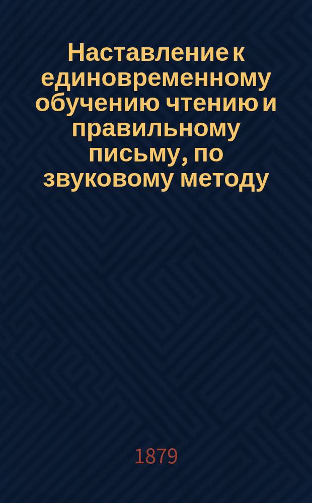Наставление к единовременному обучению чтению и правильному письму, по звуковому методу