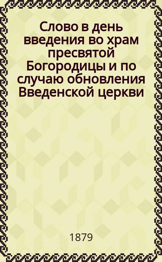 Слово в день введения во храм пресвятой Богородицы и по случаю обновления Введенской церкви, что на Петербургской стороне : Произнесено 21 ноября 1878 г. свящ. Н. Перетерским