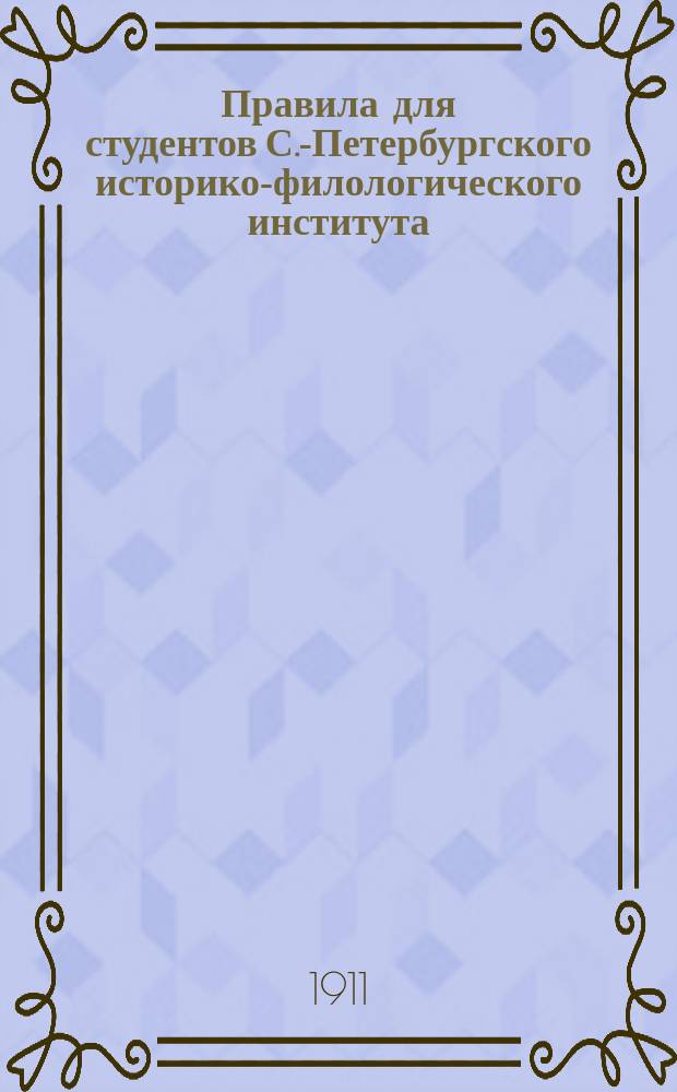 Правила для студентов С.-Петербургского историко-филологического института : Утв. 28 окт. 1872 г.