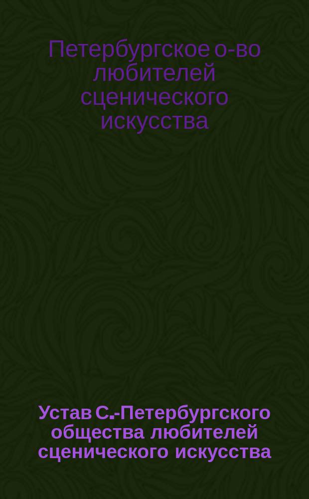 Устав С.-Петербургского общества любителей сценического искусства : Утв. 29 дек. 1881 г.