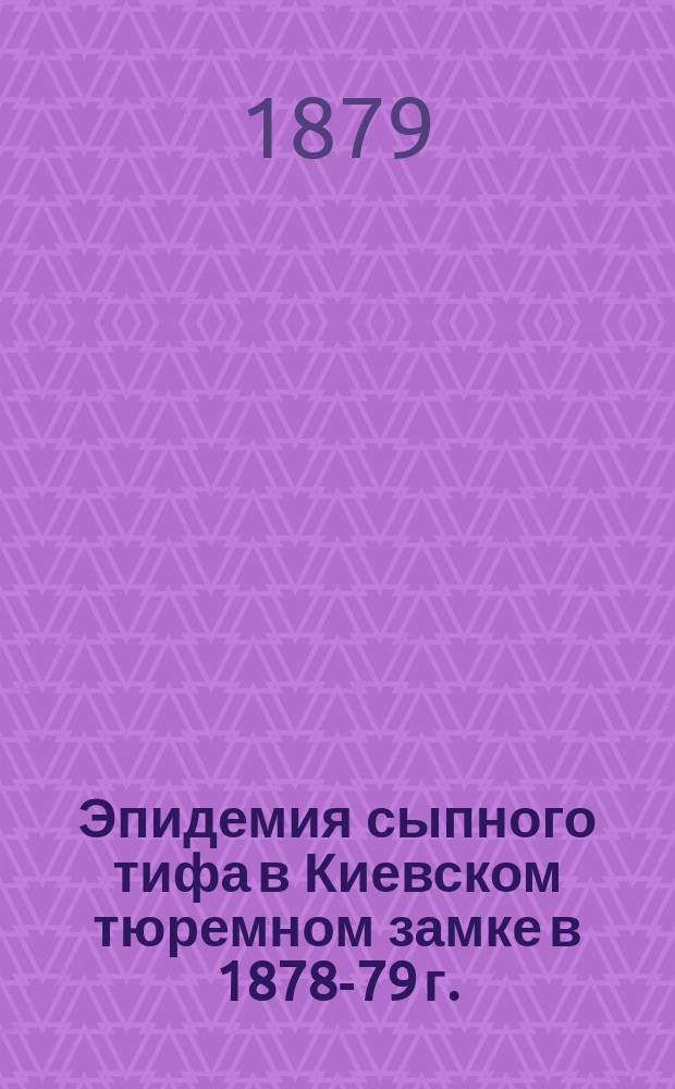 Эпидемия сыпного тифа в Киевском тюремном замке в 1878-79 г. : (Чит. в заседании О-ва киев. врачей 17 нояб. 1879 г. чл. О-ва Н.Н. Подрезаном)