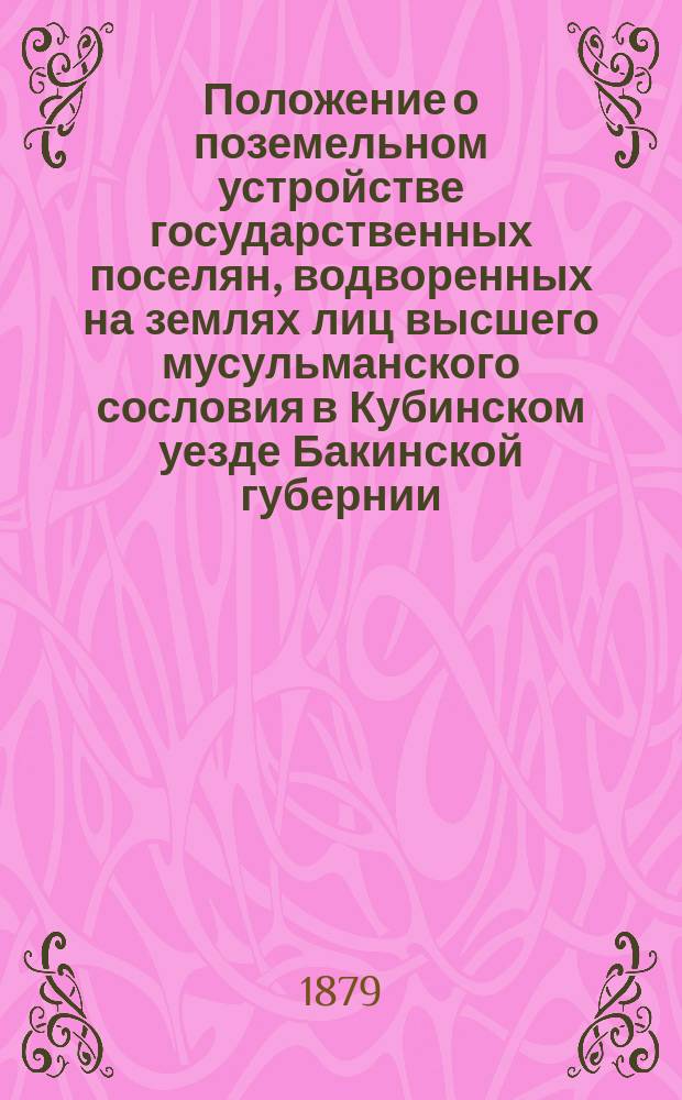 Положение о поземельном устройстве государственных поселян, водворенных на землях лиц высшего мусульманского сословия в Кубинском уезде Бакинской губернии : Утв. кавк. наместником 10 янв. 1877 г.
