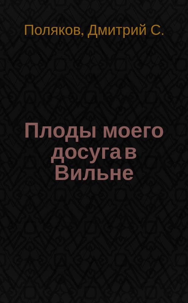 Плоды моего досуга в Вильне : Стихотворения