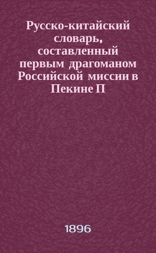Русско-китайский словарь, составленный первым драгоманом Российской миссии в Пекине П.С. Поповым