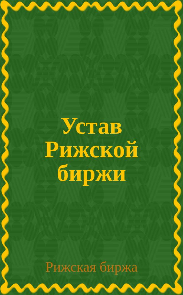 Устав Рижской биржи : Утв. 13 дек. 1866 г.