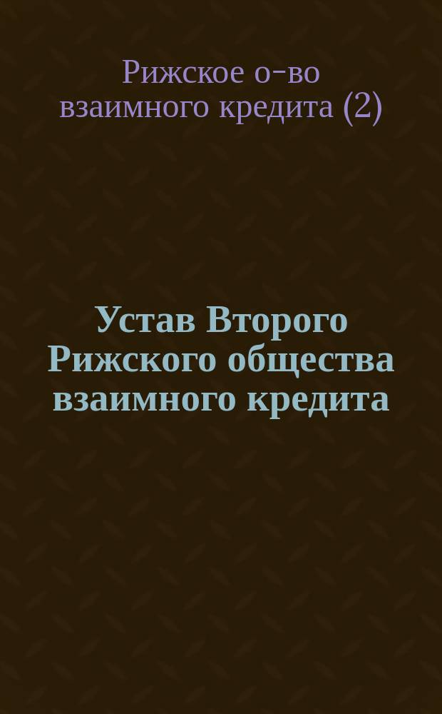 Устав Второго Рижского общества взаимного кредита : Утв. 17 дек. 1868 г.