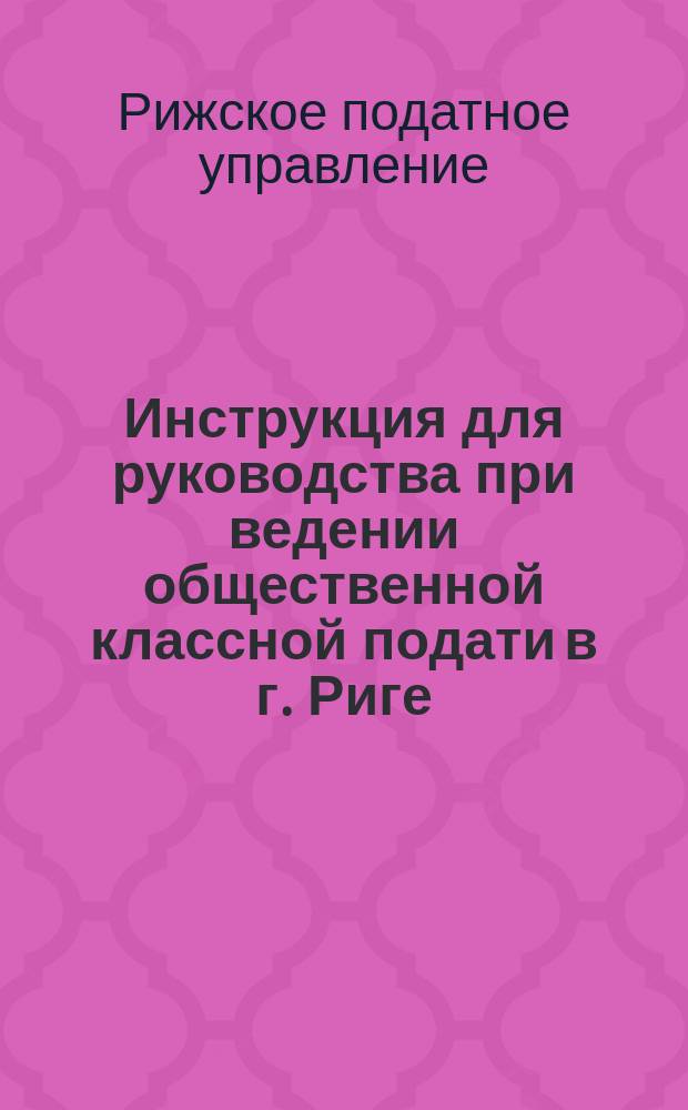 Инструкция для руководства при ведении общественной классной подати в г. Риге