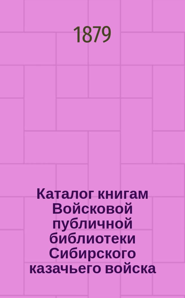 Каталог книгам Войсковой публичной библиотеки Сибирского казачьего войска : Сост. в 1879 г