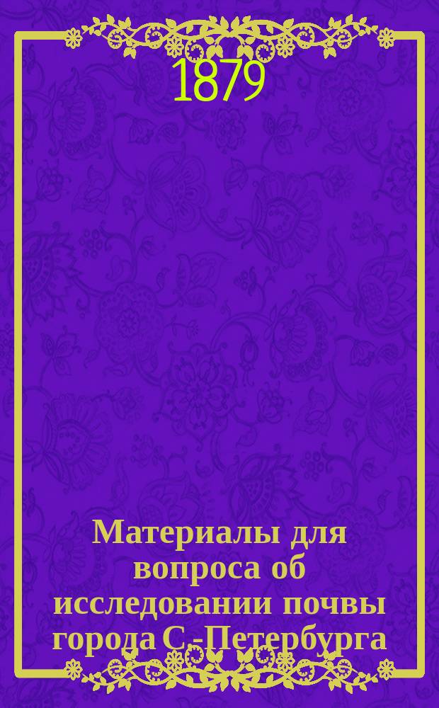 Материалы для вопроса об исследовании почвы города С.-Петербурга : Дис. на степ. д-ра мед. Л. Силича
