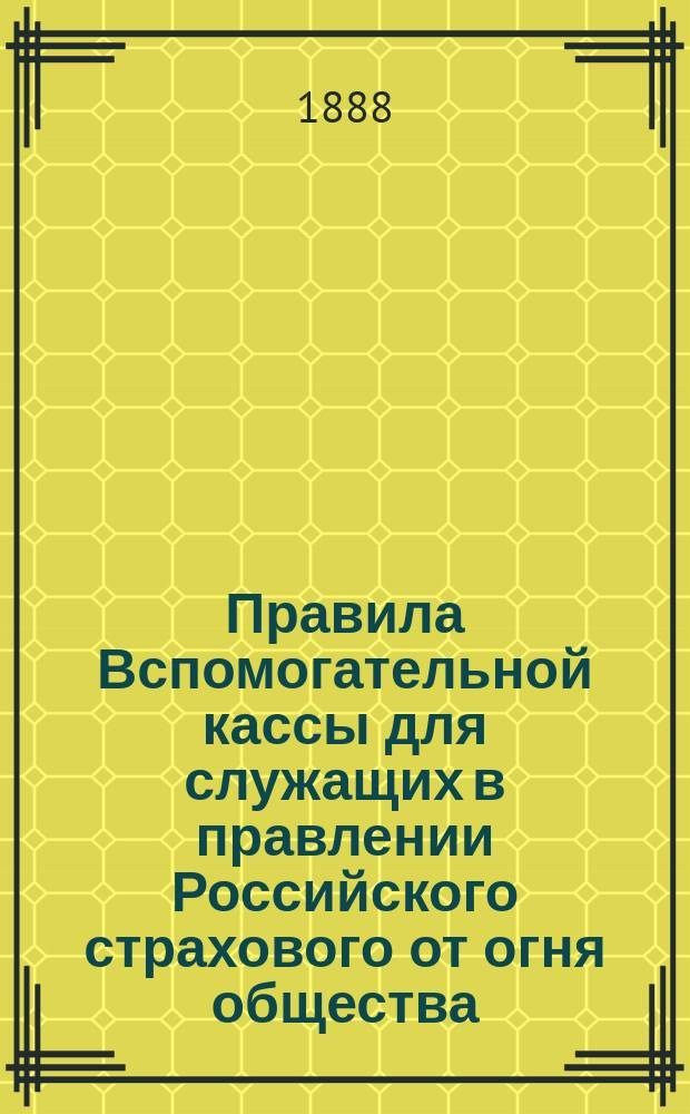 Правила Вспомогательной кассы для служащих в правлении Российского страхового от огня общества, учрежденного в 1827 г.