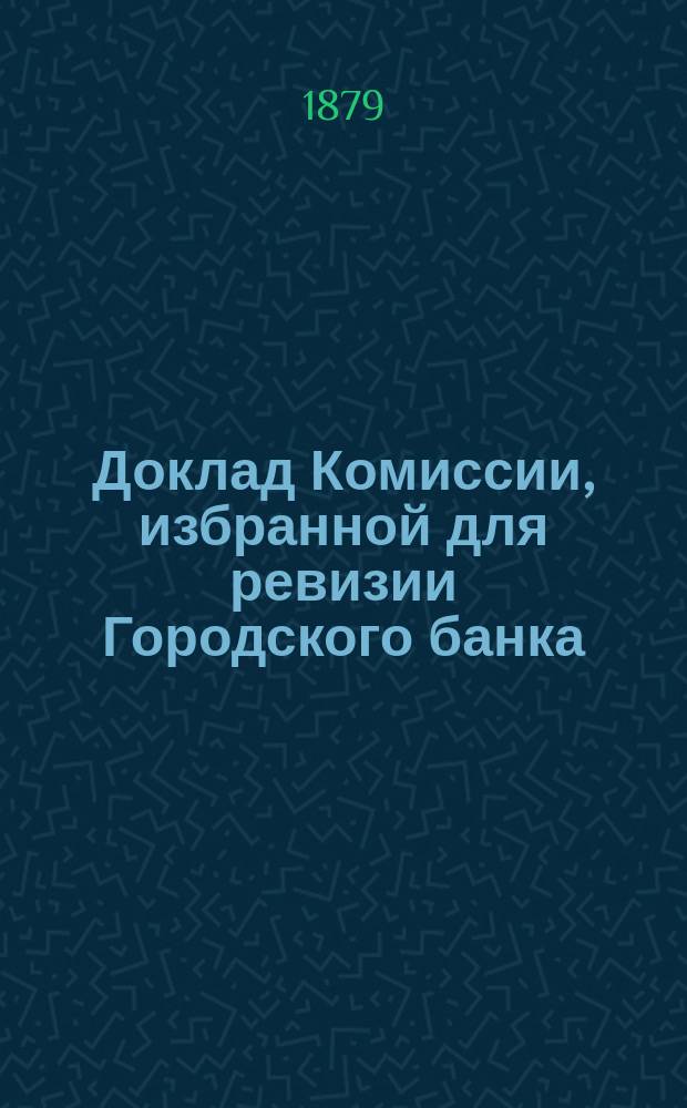 Доклад Комиссии, избранной для ревизии Городского банка : В Ряз. гор. думу