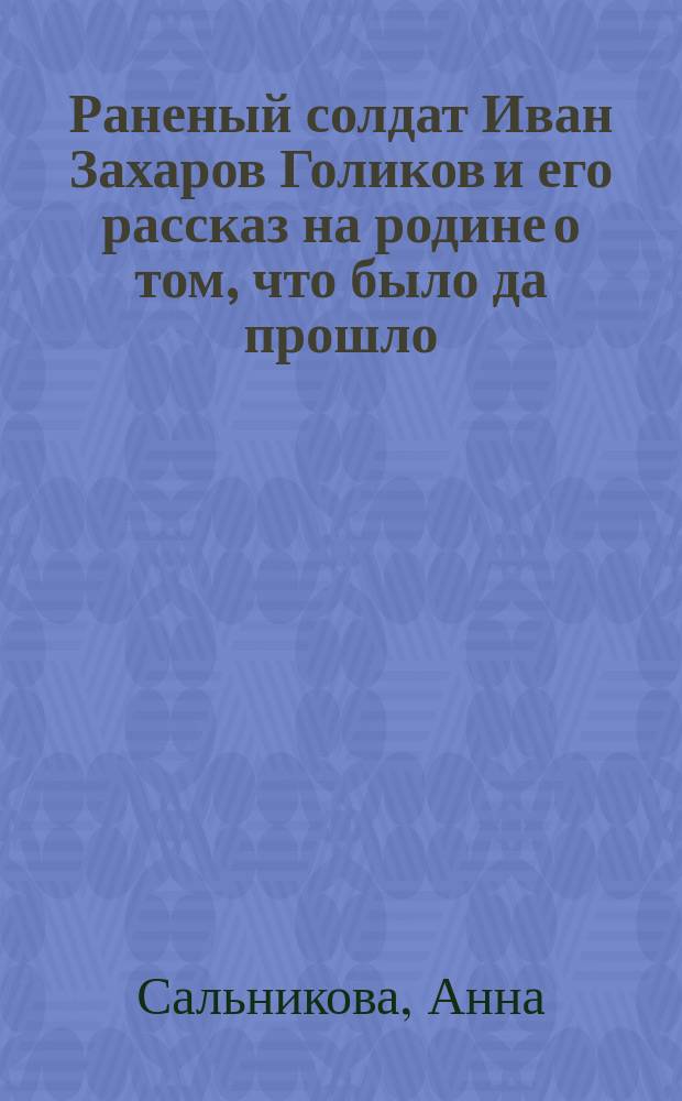 Раненый солдат Иван Захаров Голиков и его рассказ на родине о том, что было да прошло, но быльем не поросло
