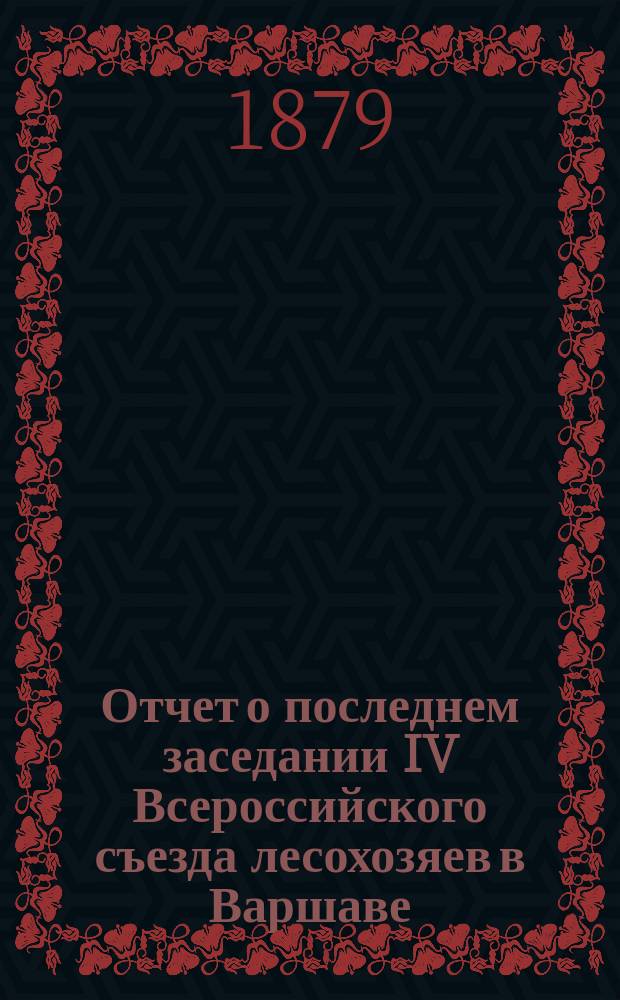 Отчет о последнем заседании IV Всероссийского съезда лесохозяев в Варшаве : (Заседание 10 и 11 авг. 1878 г. по вопр. о лес. сервитутах)