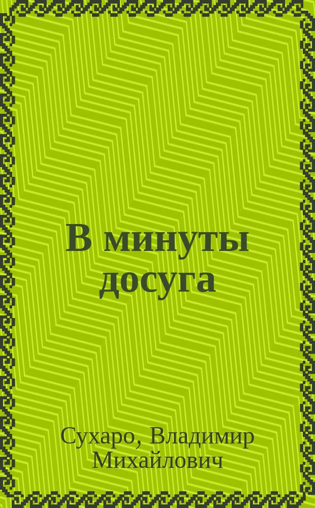 В минуты досуга: Катя: Эпизод из рыбачьей жизни в Финляндии на Аланд. о-вах; Домохозяин XIX столетия, или Один из многих: Сцены из гор. жизни: В 3 д.