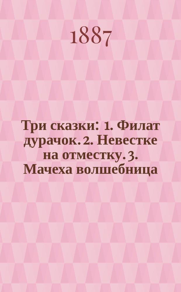 Три сказки : 1. Филат дурачок. 2. Невестке на отместку. 3. Мачеха волшебница
