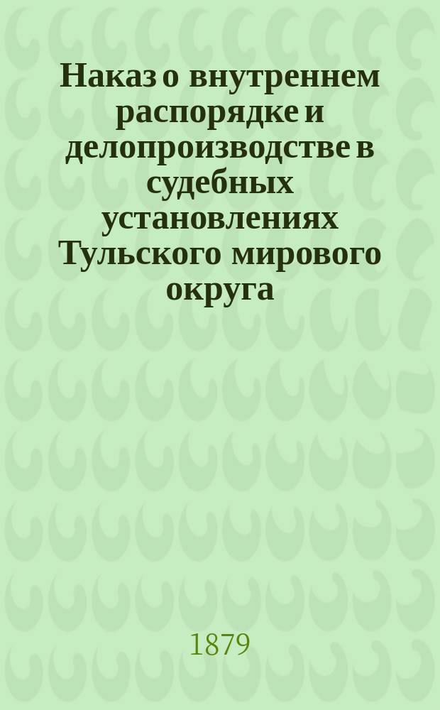 Наказ о внутреннем распорядке и делопроизводстве в судебных установлениях Тульского мирового округа