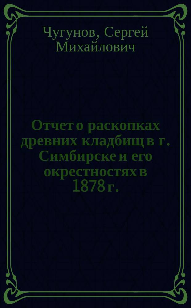 Отчет о раскопках древних кладбищ в г. Симбирске и его окрестностях в 1878 г.
