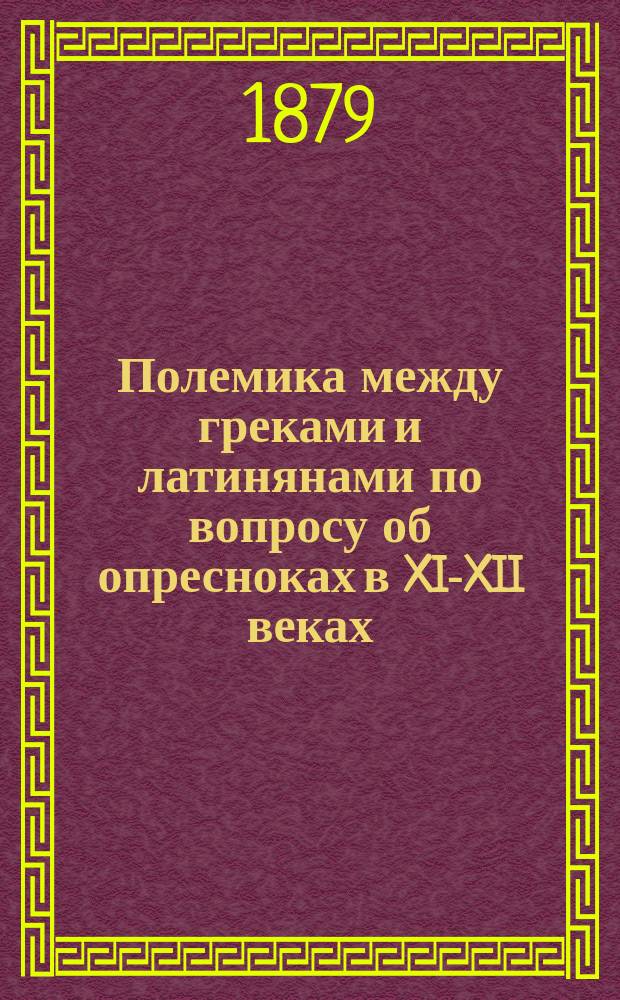 Полемика между греками и латинянами по вопросу об опресноках в XI-XII веках : Опыт ист. исслед. Михаила Чельцова