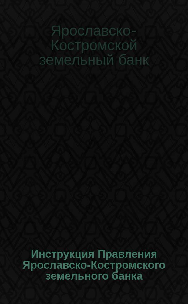 Инструкция [Правления] Ярославско-Костромского земельного банка : Уст. Бан. § 75 марта 10 дня 1879 года