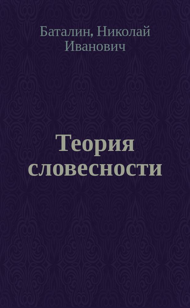 Теория словесности : Теорет. прил. к Изборнику статей : Курс сред. учеб. заведений