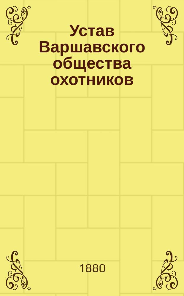 Устав Варшавского общества охотников : Утв. 7 июля 1880 г.