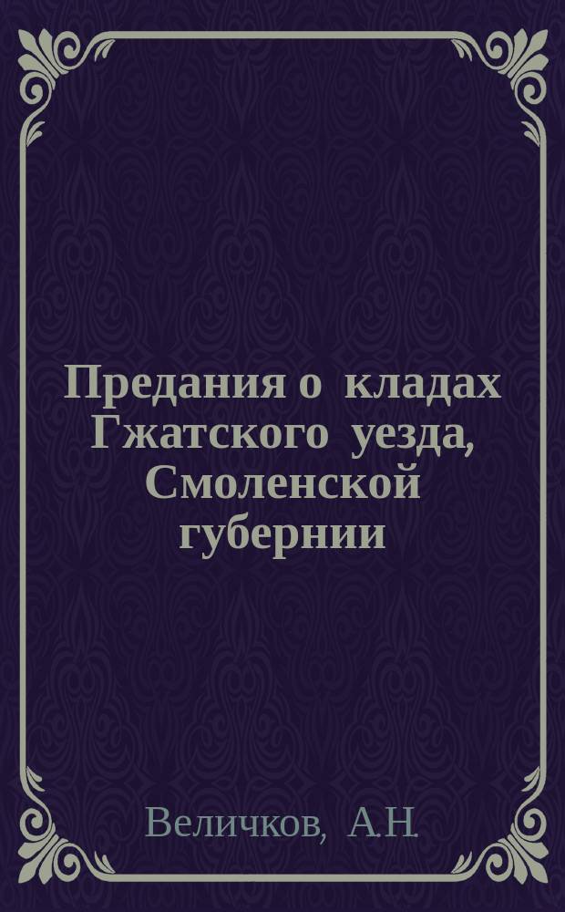 Предания о кладах Гжатского уезда, Смоленской губернии : Посвящается любителям