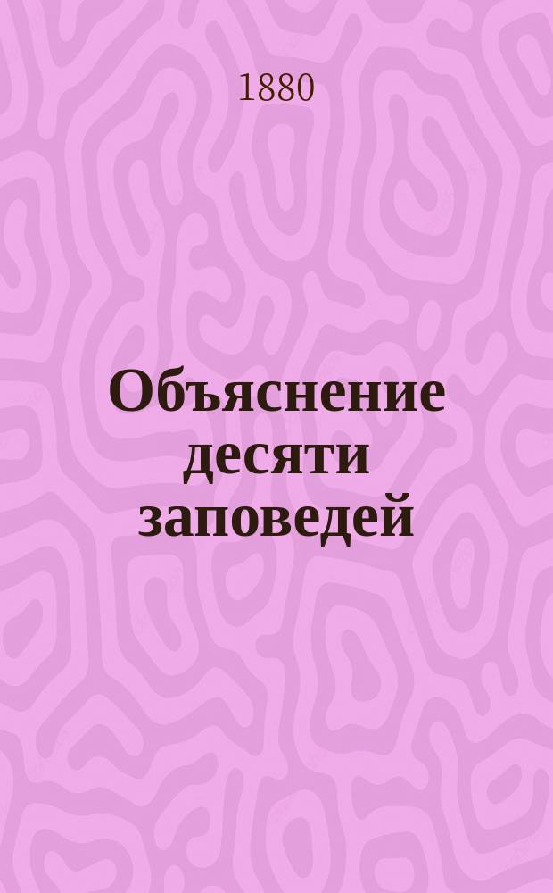 Объяснение десяти заповедей (для исповедающихся), составленное протоиереем Сергиевского всей артиллерии собора Василием Вознесенским