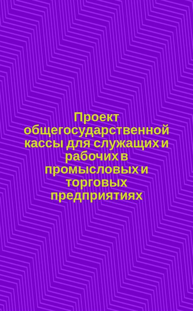 Проект общегосударственной кассы для служащих и рабочих в промысловых и торговых предприятиях