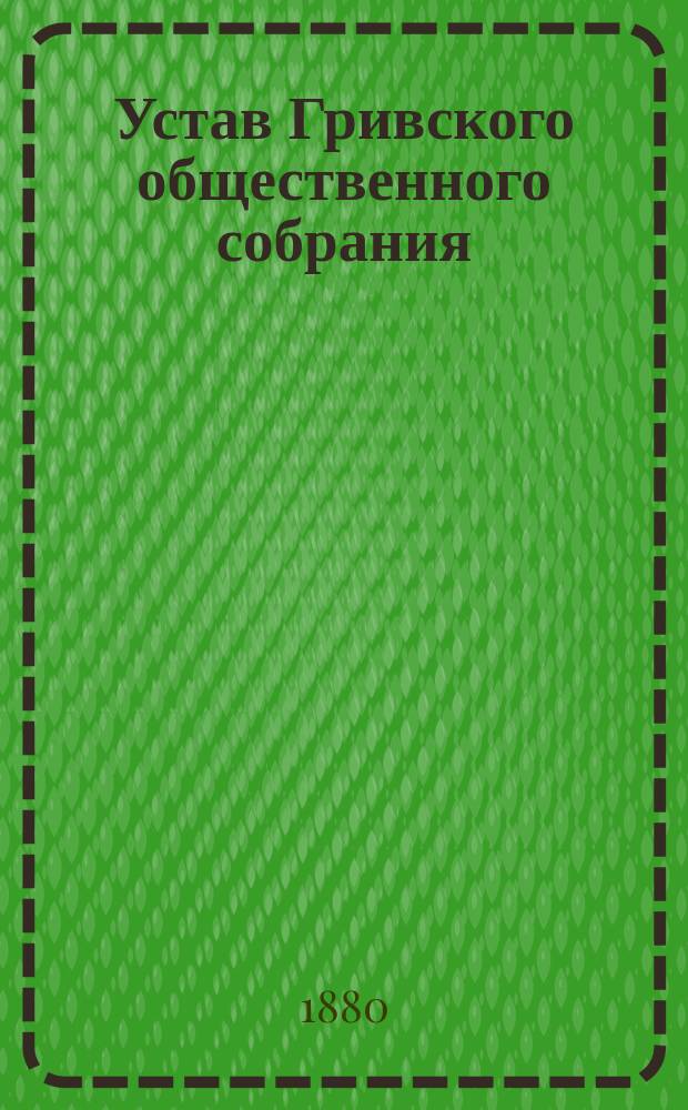Устав Гривского общественного собрания : Утв. 31 янв. 1880 г.