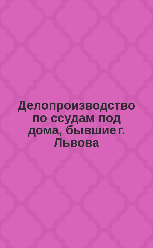 Делопроизводство по ссудам под дома, бывшие г. Львова